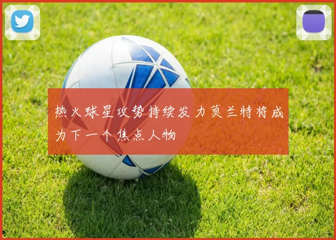 热火球星攻势持续发力莫兰特将成为下一个焦点人物