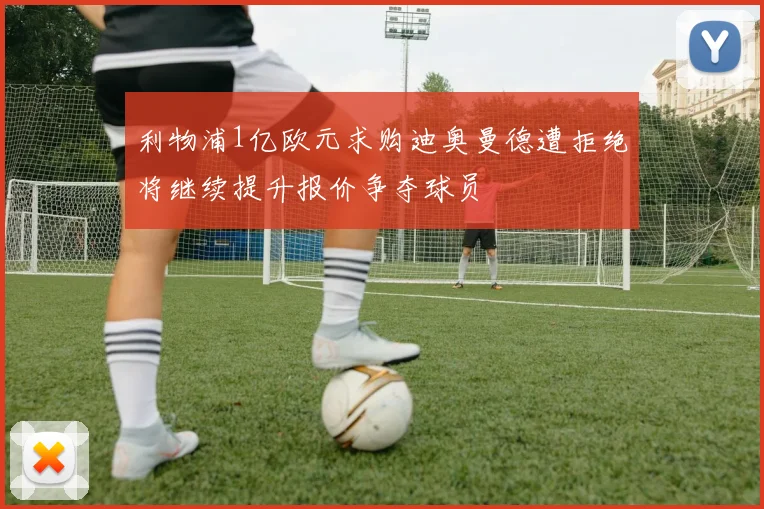 利物浦1亿欧元求购迪奥曼德遭拒绝将继续提升报价争夺球员