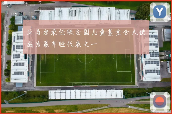 亚马尔荣任联合国儿童基金会大使成为最年轻代表之一