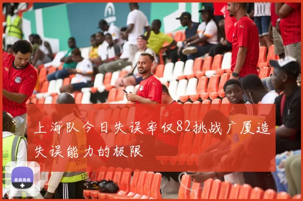 上海队今日失误率仅82挑战广厦造失误能力的极限