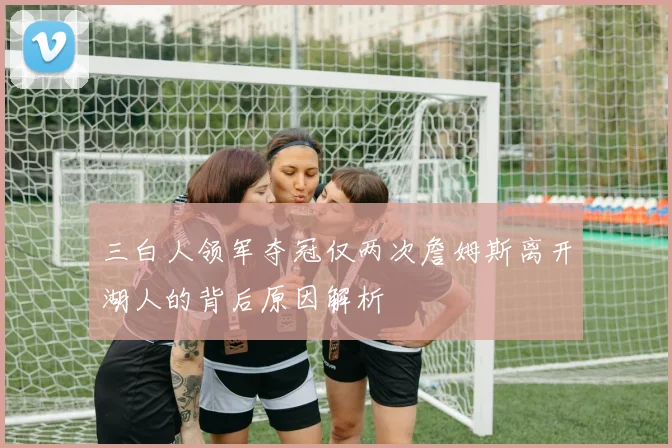 三白人领军夺冠仅两次詹姆斯离开湖人的背后原因解析