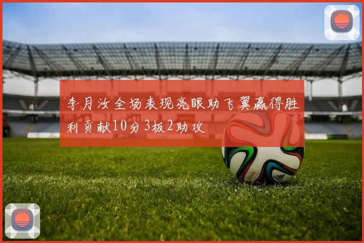 李月汝全场表现亮眼助飞翼赢得胜利贡献10分3板2助攻