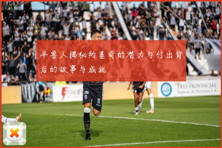 半兽人揭秘约基奇的潜力与付出背后的故事与成就
