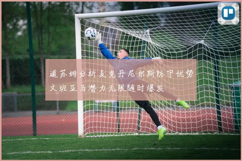 道苏姆分析麦克丹尼尔斯防守优势文班亚马潜力无限随时爆发